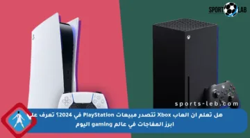 هل تعلم أن ألعاب Xbox تتصدر مبيعات PlayStation في 2024؟ تعرف على أبرز المفاجآت في عالم gaming اليوم